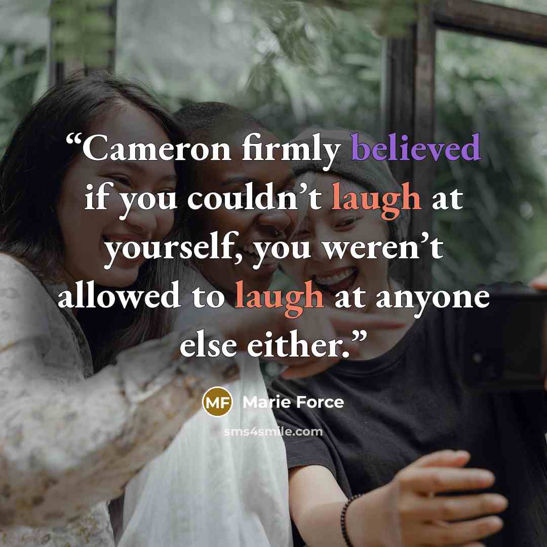 “Cameron firmly believed if you couldn’t laugh at yourself, you weren’t allowed to laugh at anyone else either.” quote by Marie Force