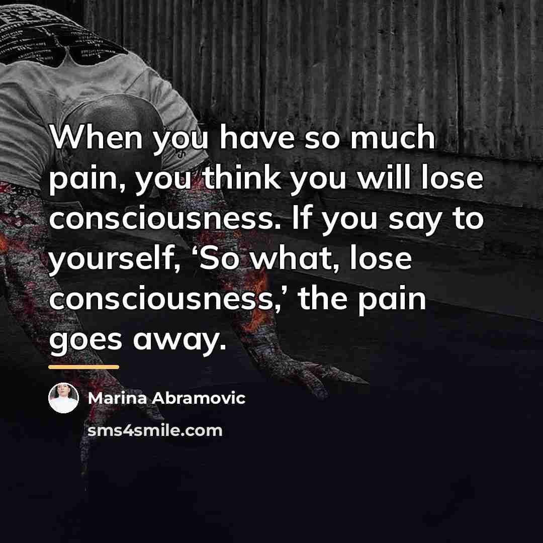 “When you have so much pain, you think you will…” quote by Marina Abramovic