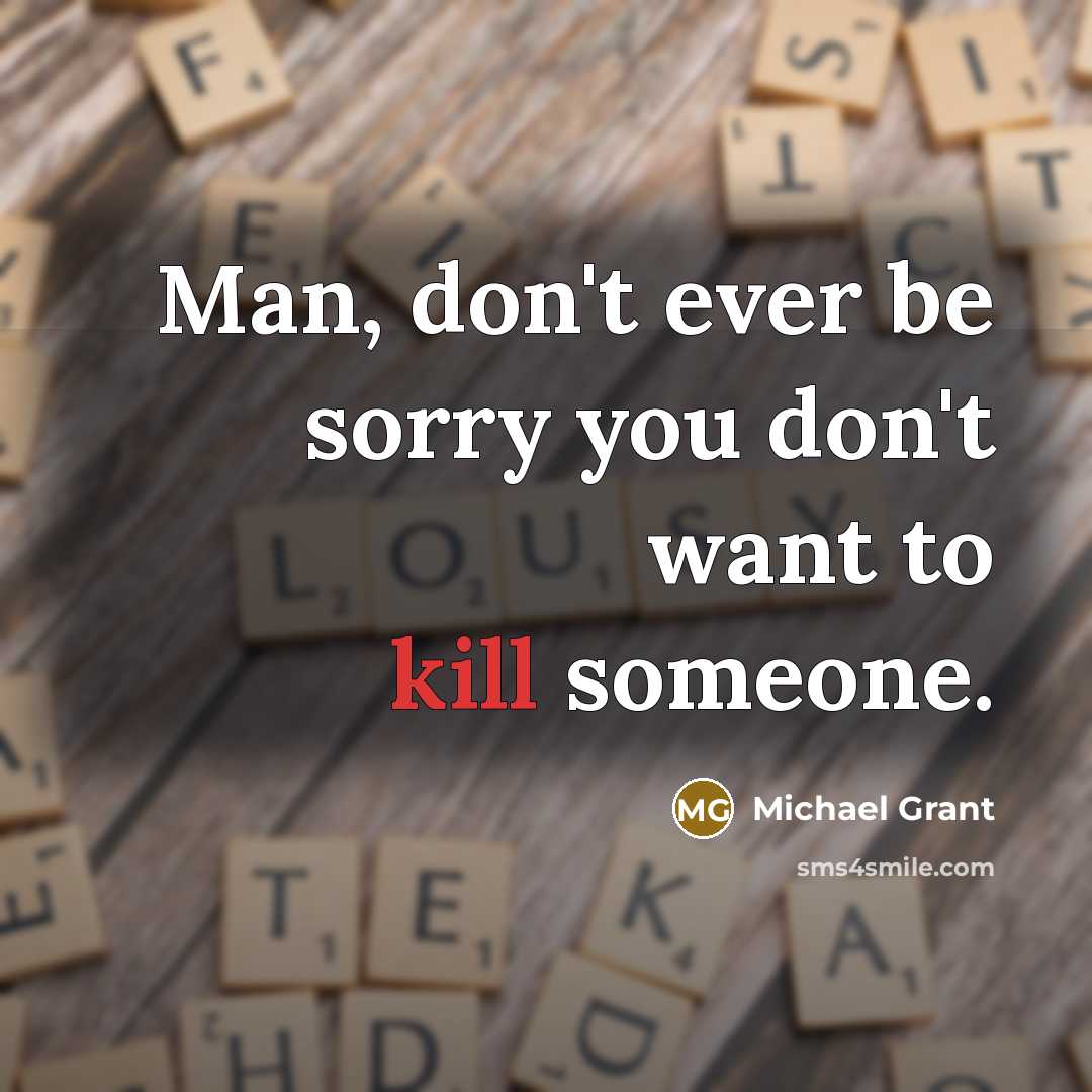 “Man, don't ever be sorry you don't want to kill…” quote by Michael Grant