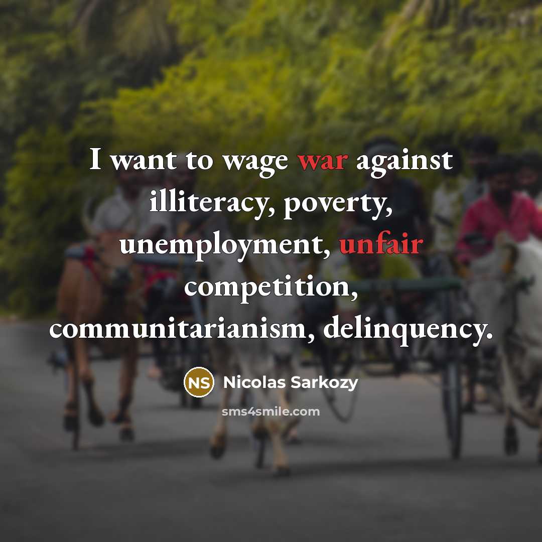 “I want to wage war against illiteracy, poverty, unemployment, unfair…” quote by Nicolas Sarkozy