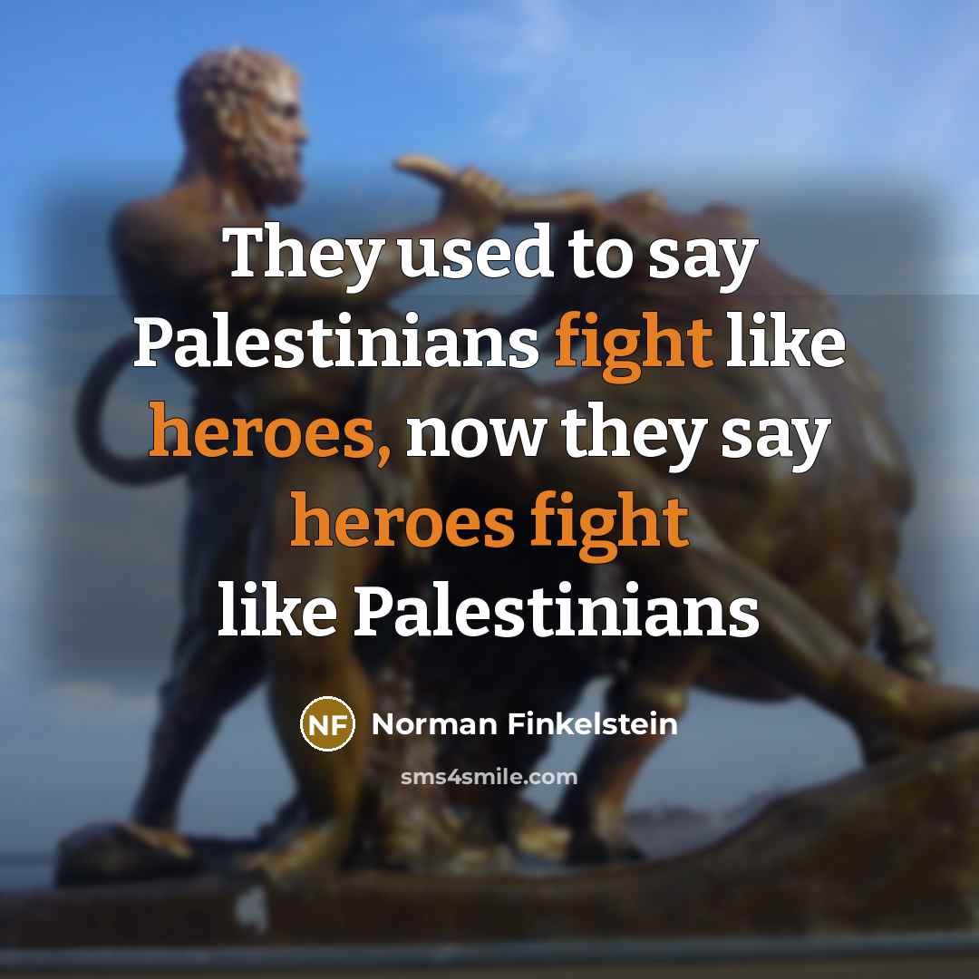 “They used to say Palestinians fight like heroes, now they…” quote by Norman Finkelstein