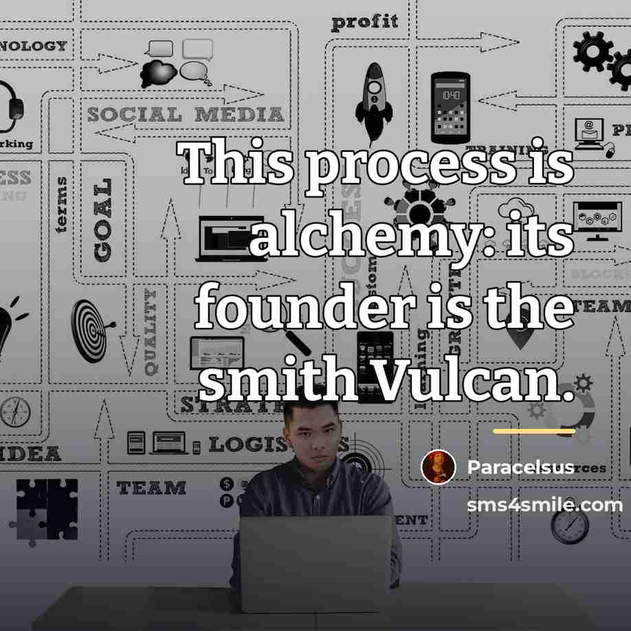 “This process is alchemy: its founder is the smith Vulcan.…” quote by Paracelsus