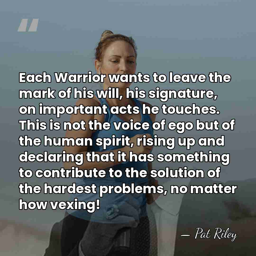 Each Warrior wants to leave the mark of his will, his signature,&hellip; - Pat Riley
