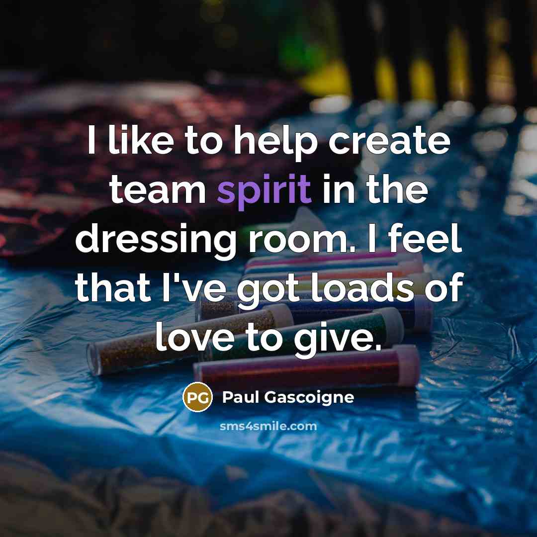 “I like to help create team spirit in the dressing…” quote by Paul Gascoigne