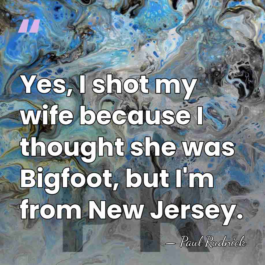 Yes, I shot my wife because I thought she was Bigfoot, but&hellip; - Paul Rudnick