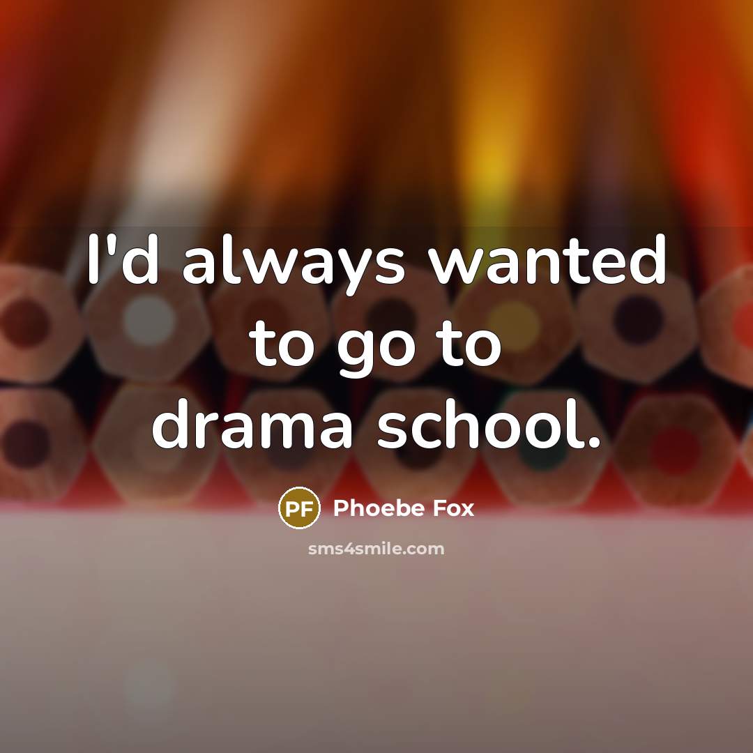 “I'd always wanted to go to drama school.…” quote by Phoebe Fox