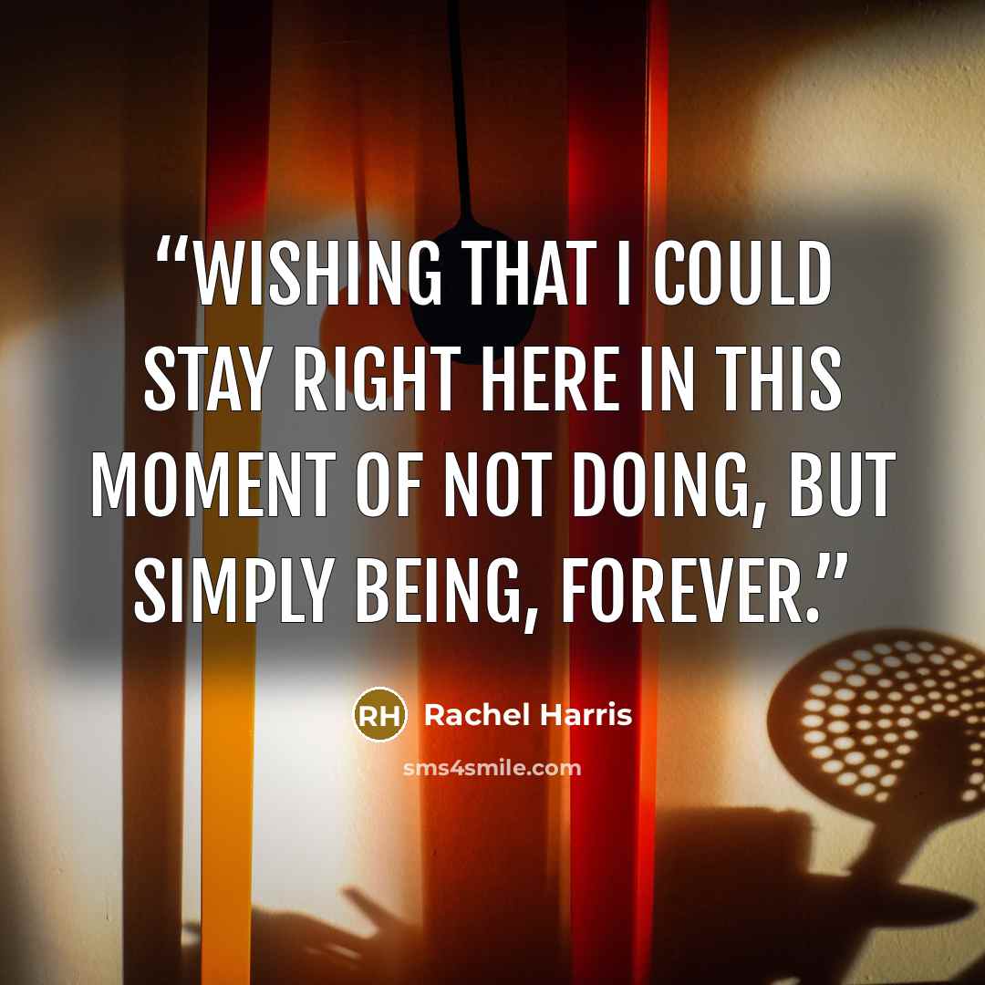 “Wishing that I could stay right here in this moment of not doing, but simply being, forever.” quote by Rachel Harris