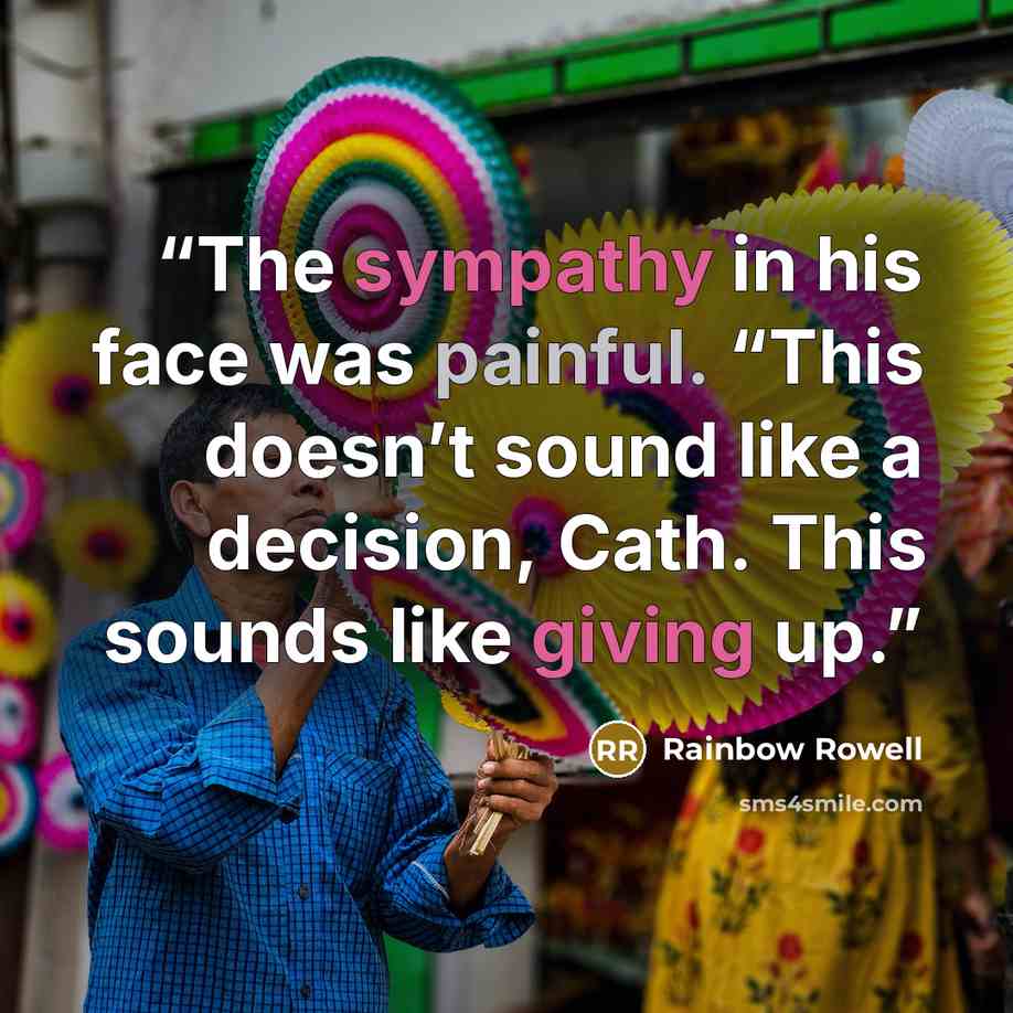 “The sympathy in his face was painful. “This doesn’t sound like a decision, Cath. This sounds like giving up.” quote by Rainbow Rowell