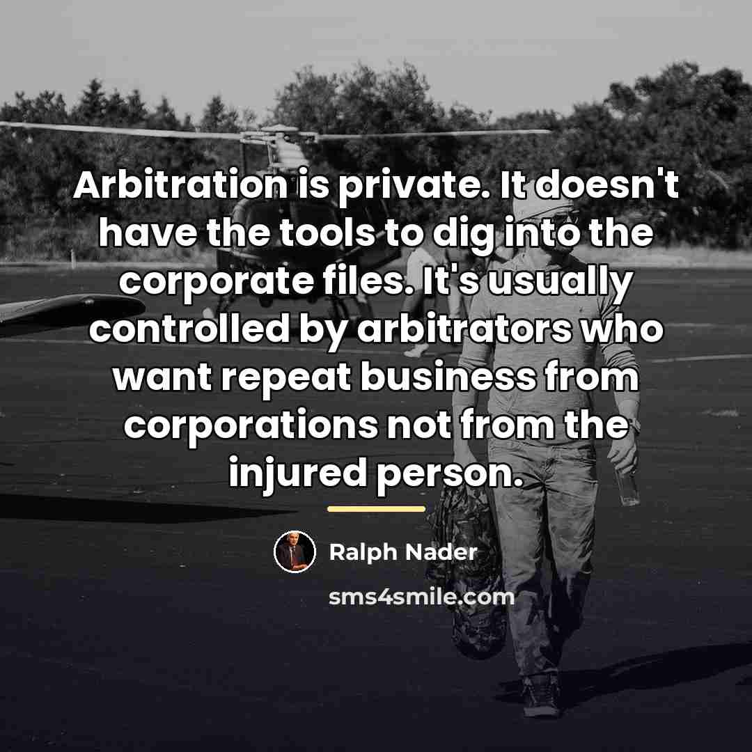 “Arbitration is private. It doesn't have the tools to dig…” quote by Ralph Nader