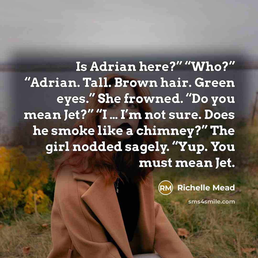 “Is Adrian here?” “Who?” “Adrian. Tall. Brown hair. Green eyes.”…” quote by Richelle Mead