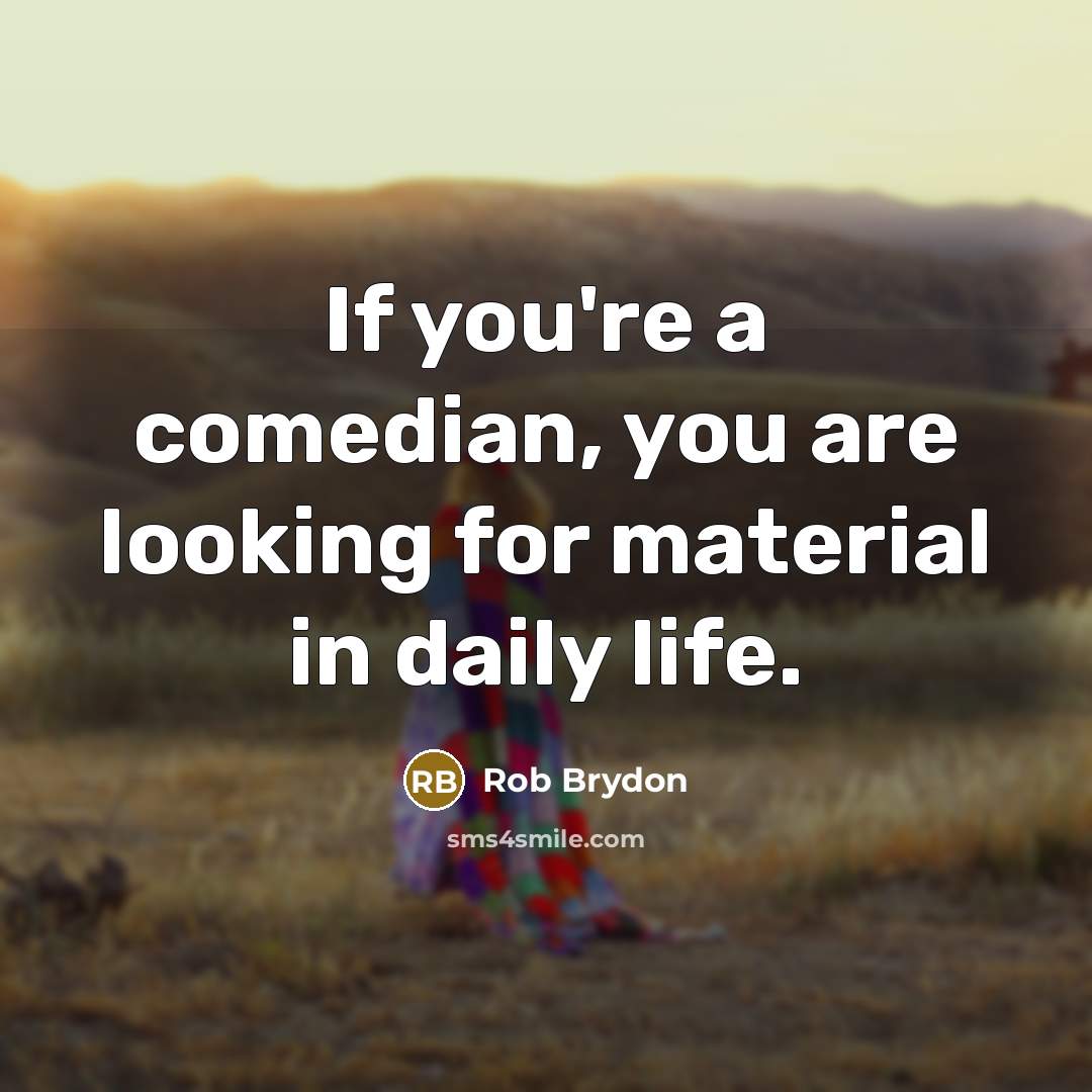 “If you're a comedian, you are looking for material in…” quote by Rob Brydon