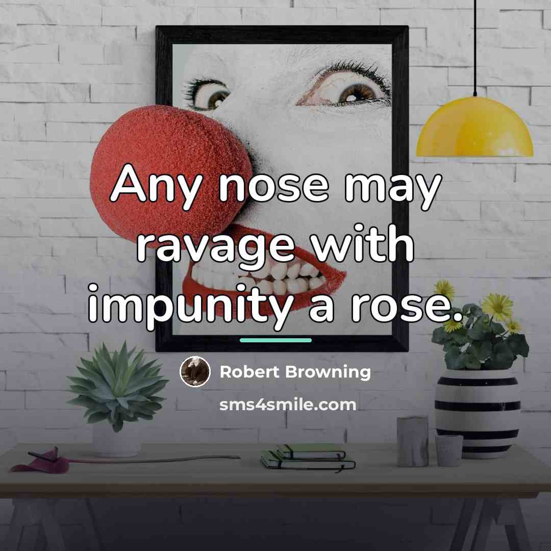 “Any nose may ravage with impunity a rose.…” quote by Robert Browning