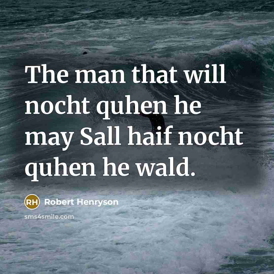 “The man that will nocht quhen he may Sall haif nocht quhen he wald.” quote by Robert Henryson