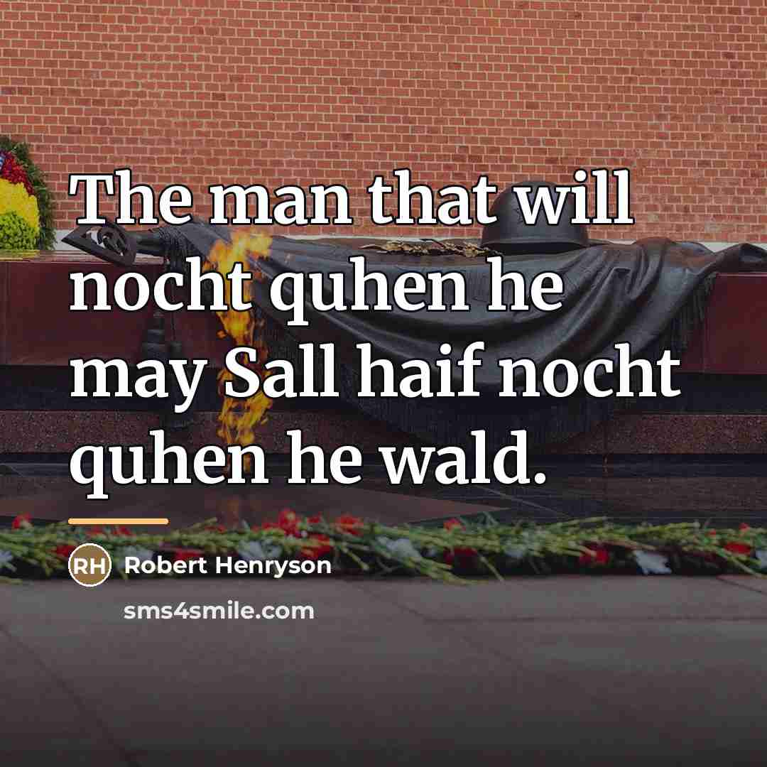 “The man that will nocht quhen he may Sall haif…” quote by Robert Henryson