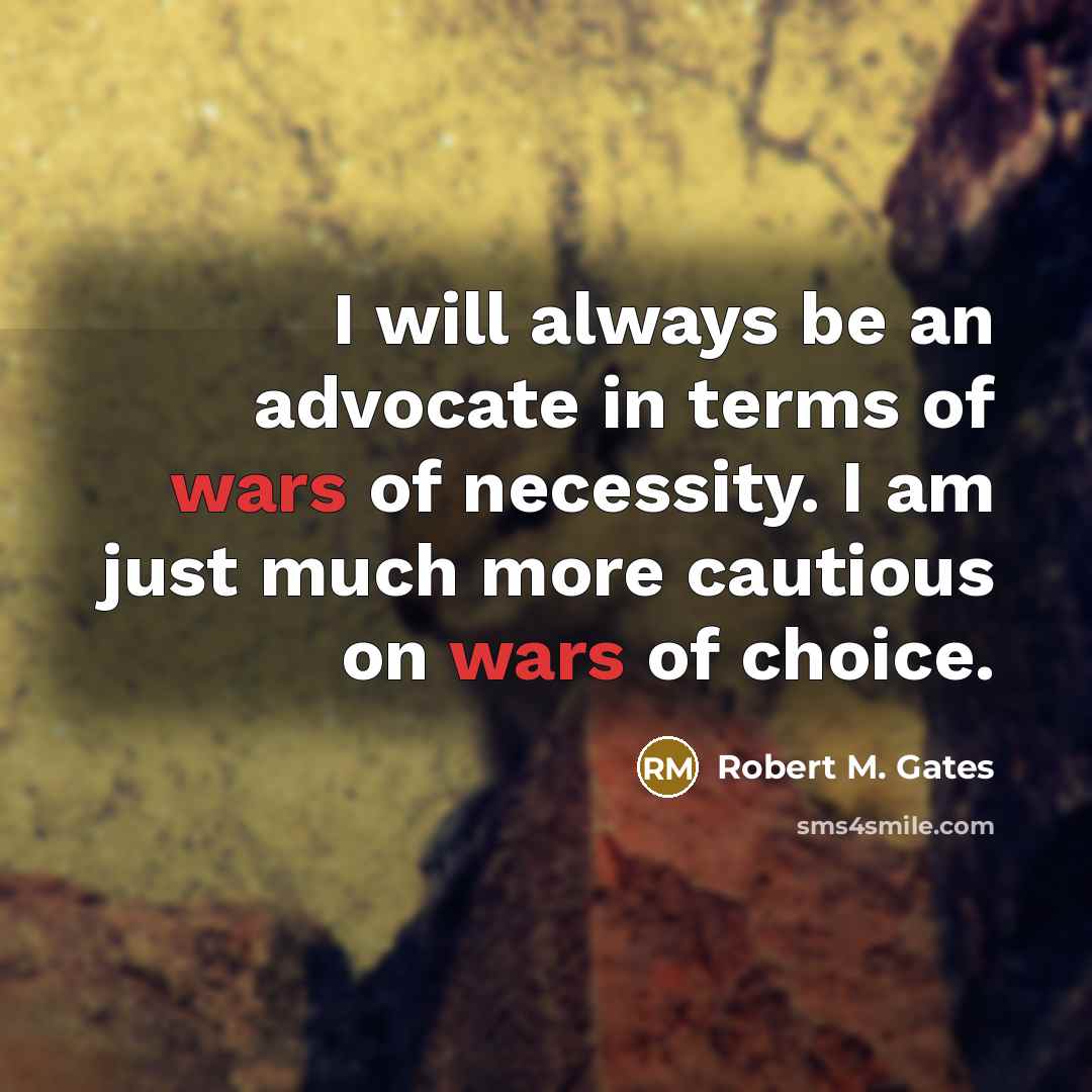 “I will always be an advocate in terms of wars of necessity. I am just much more cautious on wars of choice.” quote by Robert M. Gates