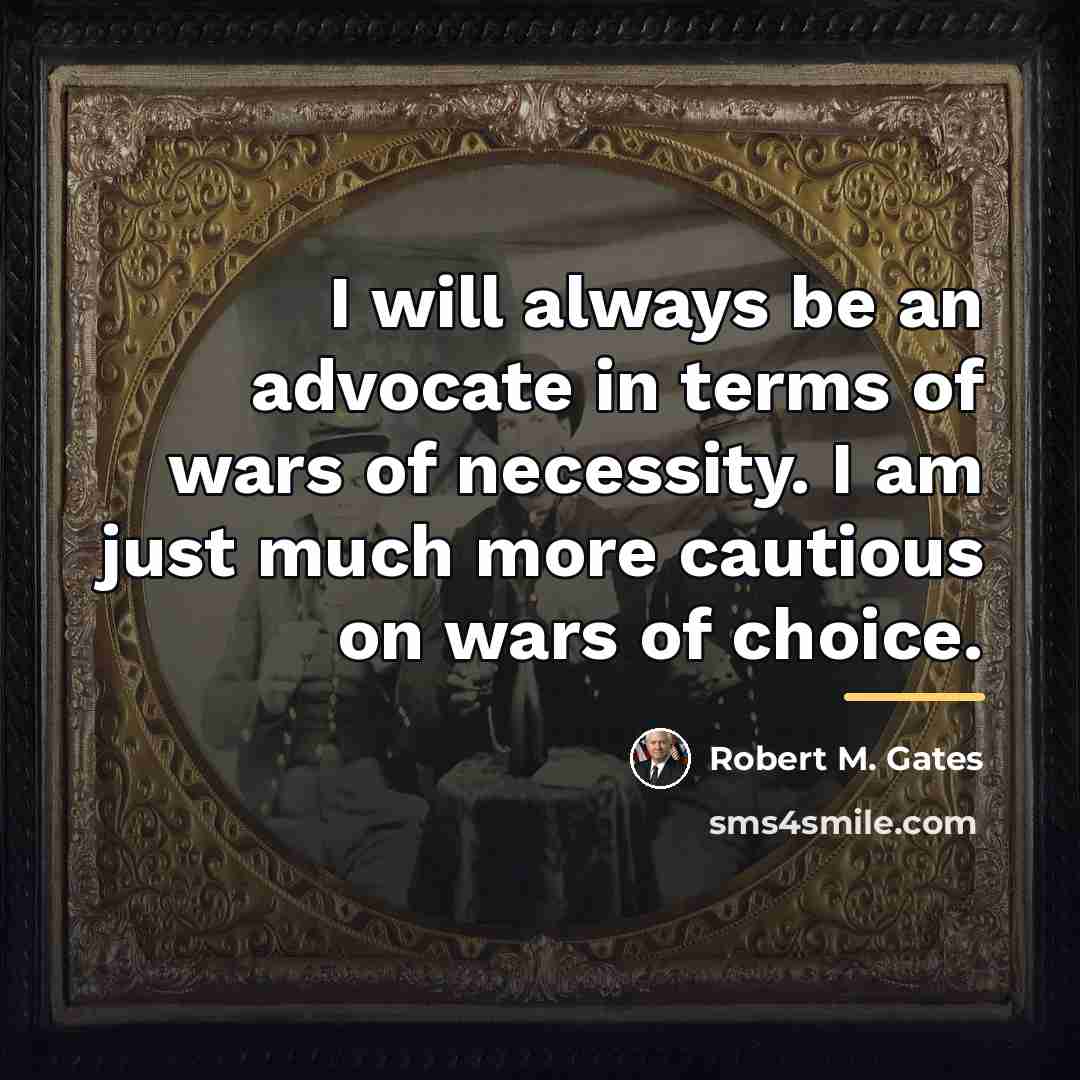 “I will always be an advocate in terms of wars…” quote by Robert M. Gates