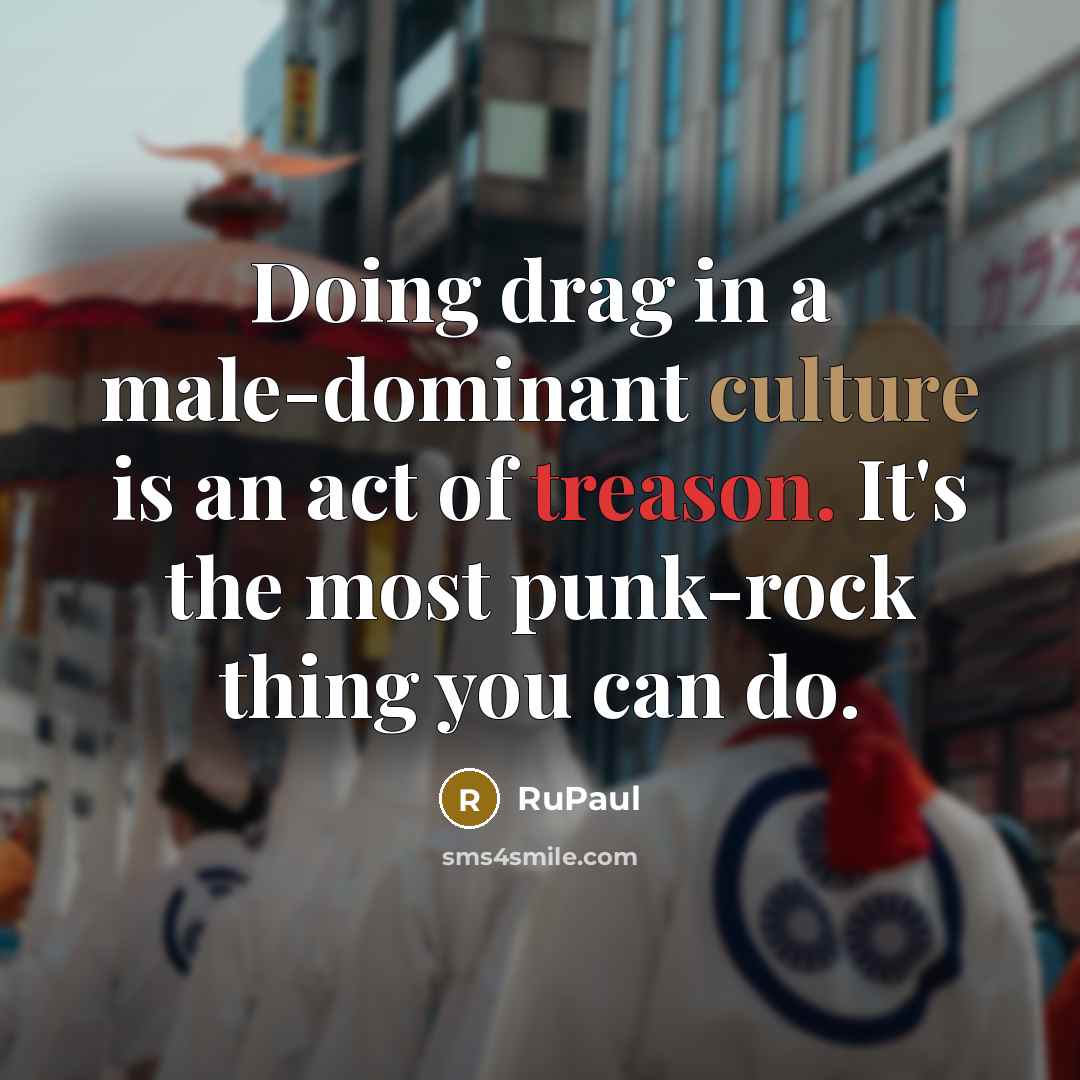 “Doing drag in a male-dominant culture is an act of…” quote by RuPaul