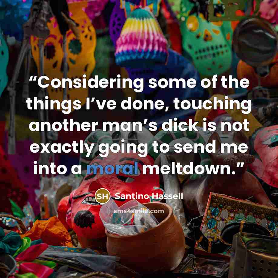 “Considering some of the things I’ve done, touching another man’s dick is not exactly going to send me into a moral meltdown.” quote by Santino Hassell