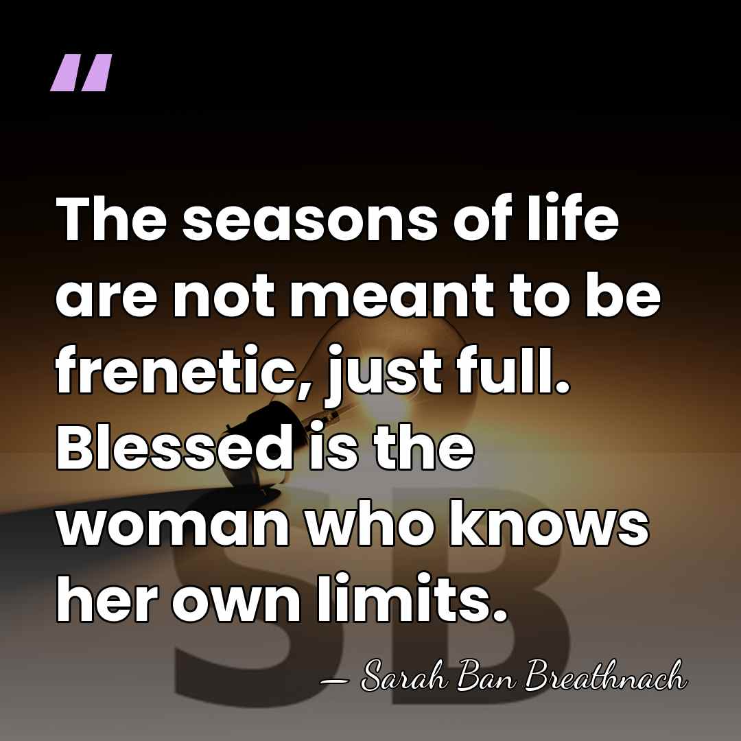 The seasons of life are not meant to be frenetic, just full.&hellip; - Sarah Ban Breathnach