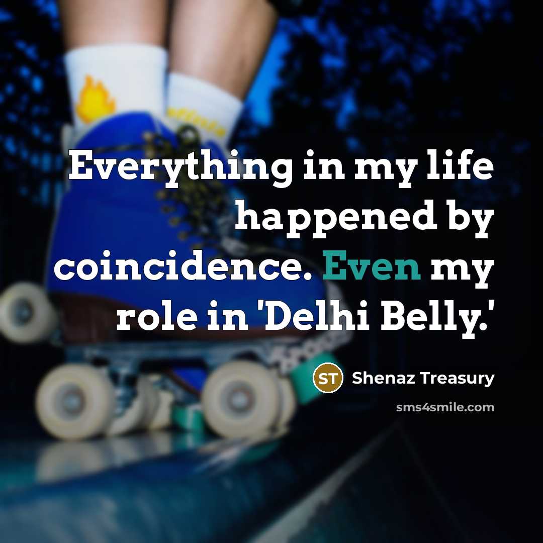 “Everything in my life happened by coincidence. Even my role…” quote by Shenaz Treasury
