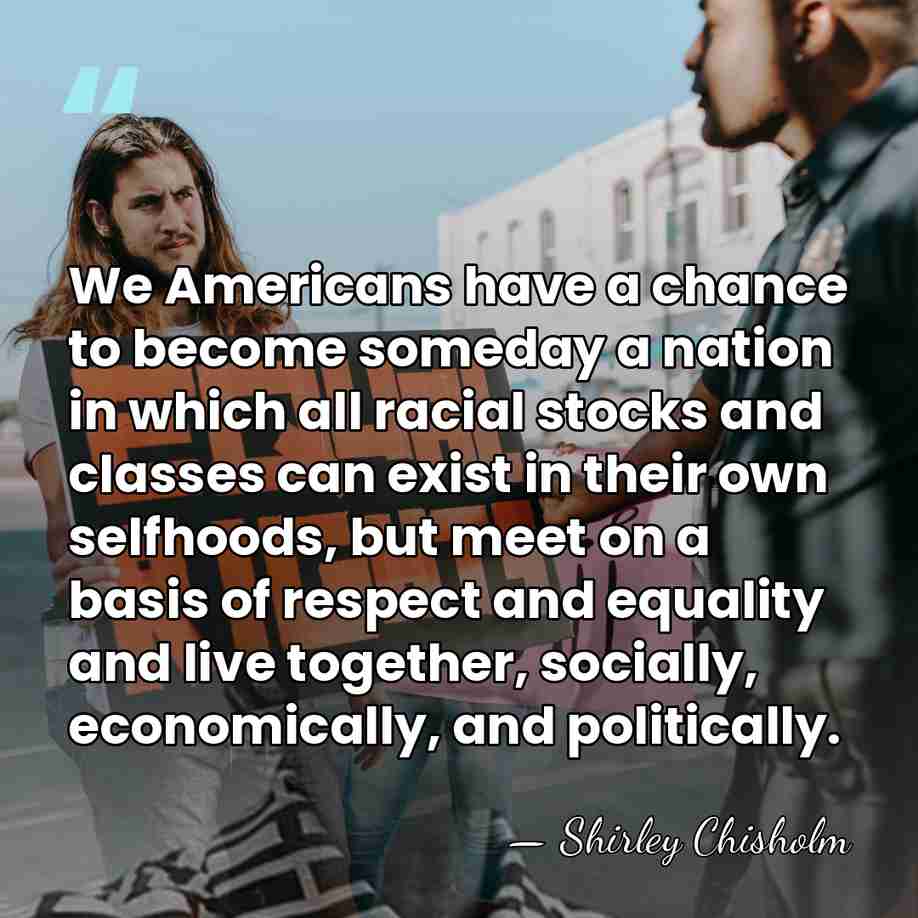 We Americans have a chance to become someday a nation in which&hellip; - Shirley Chisholm