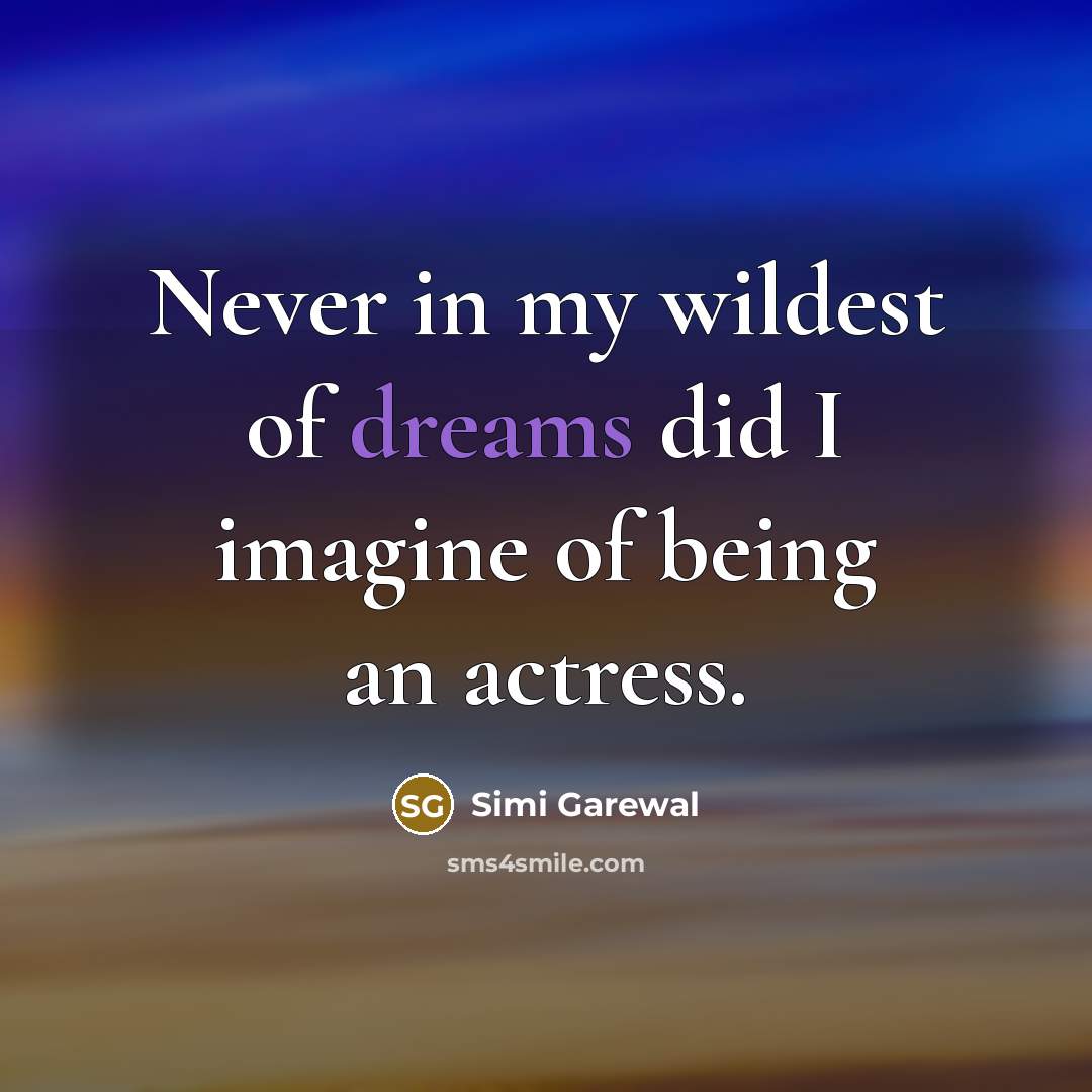 “Never in my wildest of dreams did I imagine of…” quote by Simi Garewal