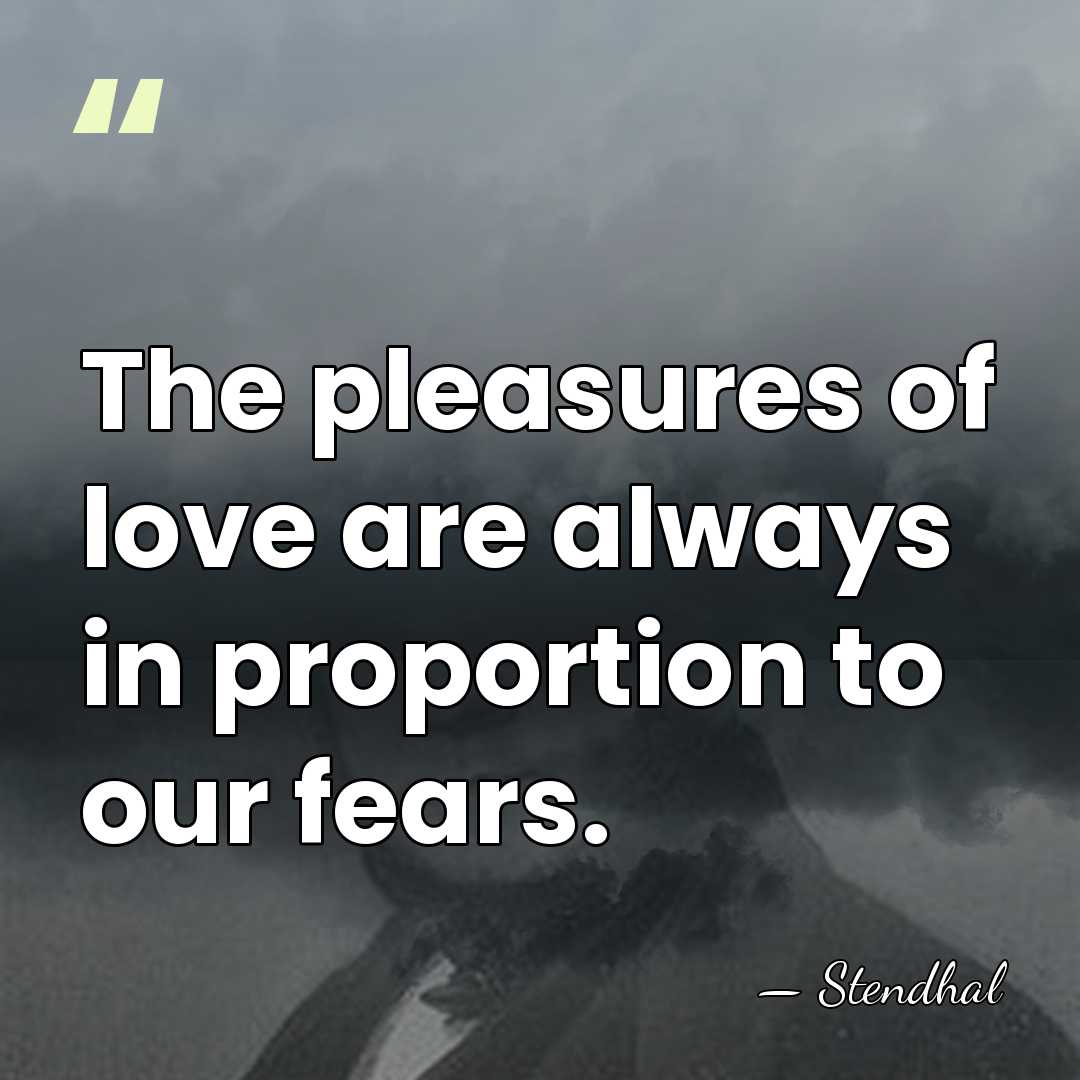 The pleasures of love are always in proportion to our fears. - Stendhal
