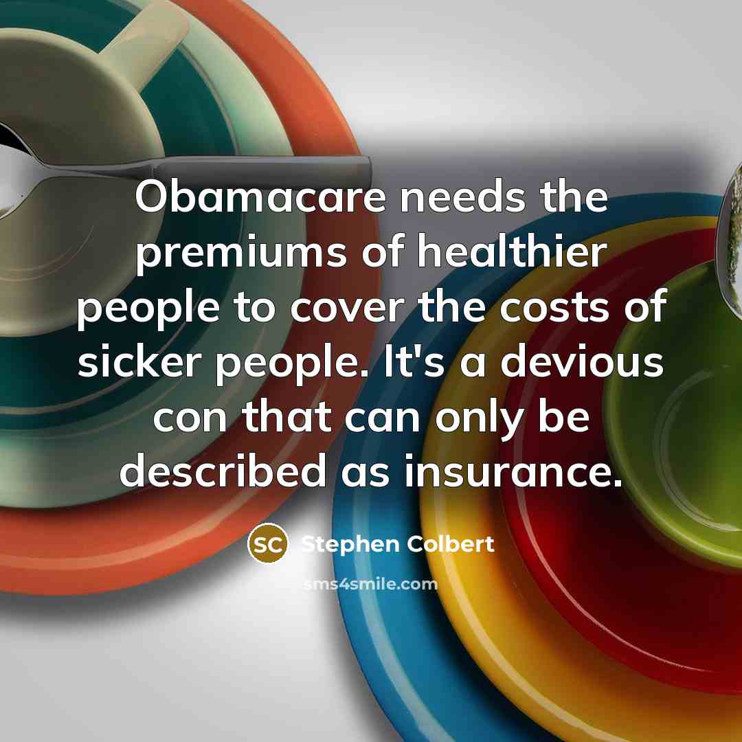 “Obamacare needs the premiums of healthier people to cover the…” quote by Stephen Colbert