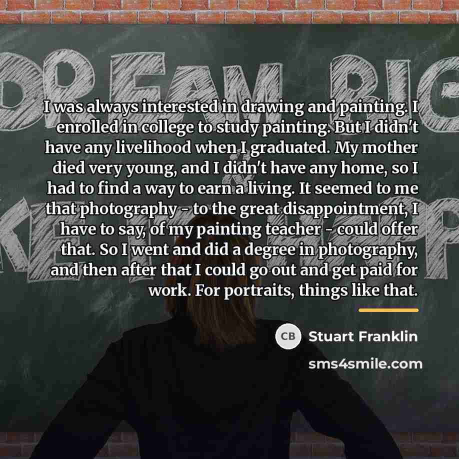 “I was always interested in drawing and painting. I enrolled…” quote by Stuart Franklin