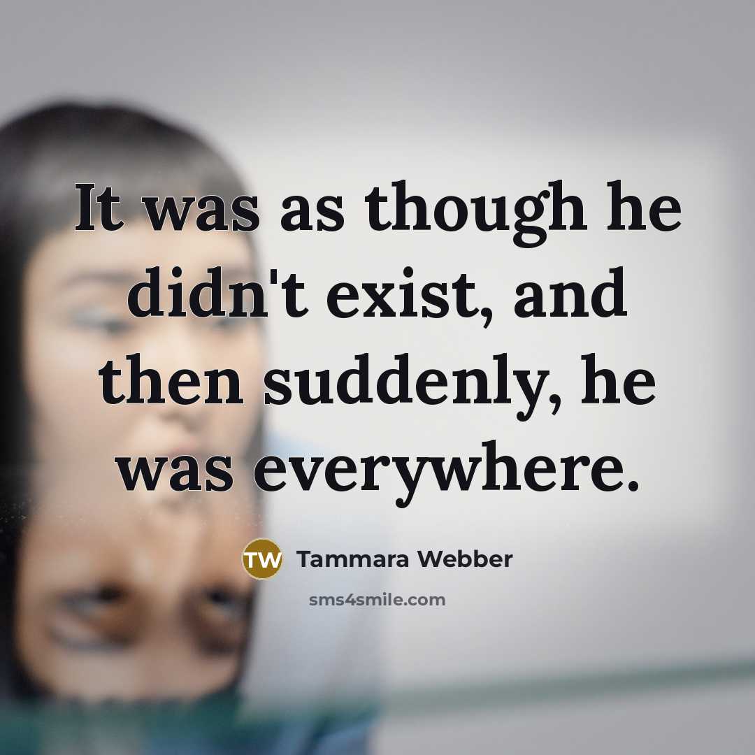 “It was as though he didn't exist, and then suddenly,…” quote by Tammara Webber