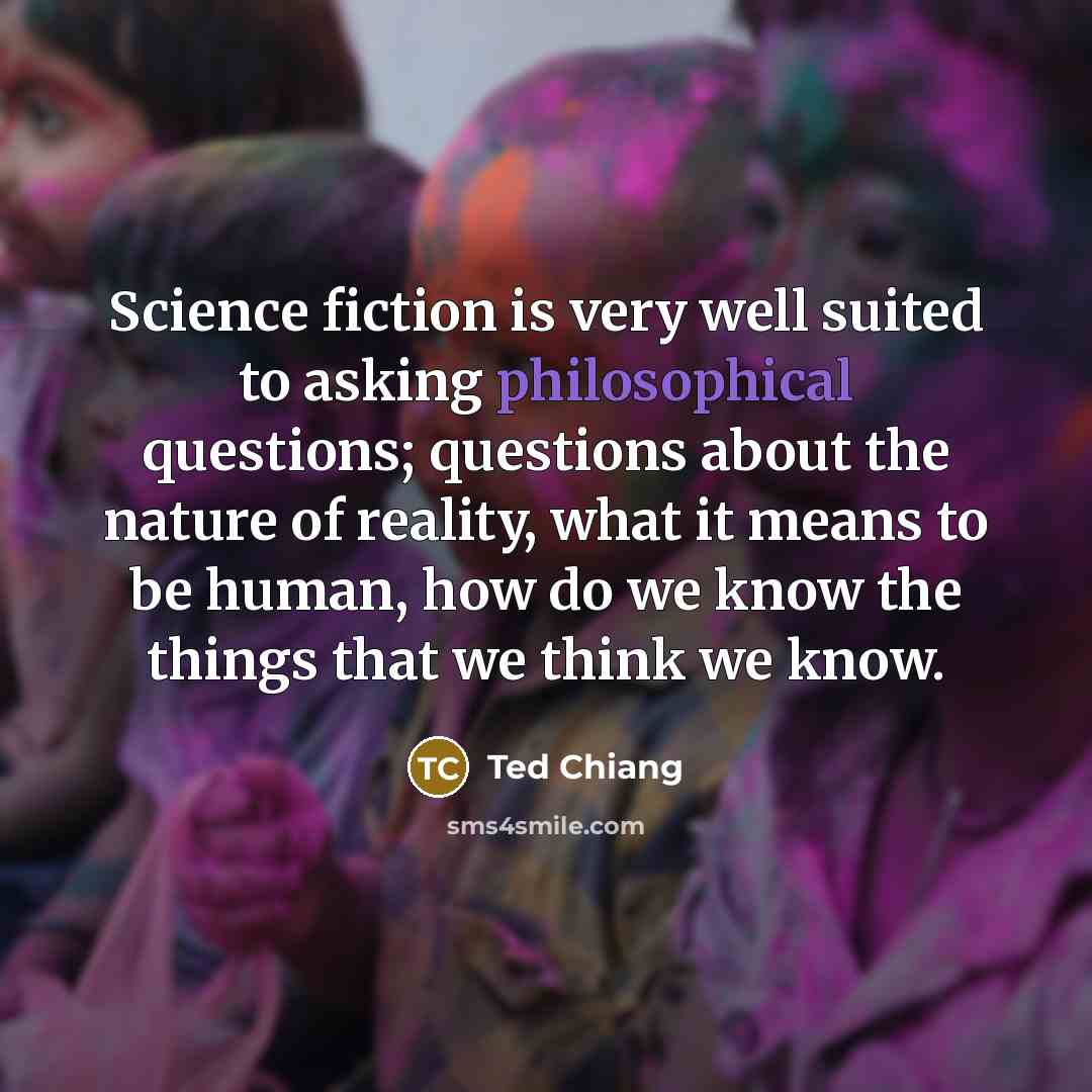 “Science fiction is very well suited to asking philosophical questions;…” quote by Ted Chiang