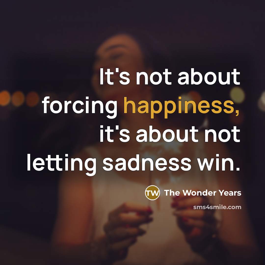“It's not about forcing happiness, it's about not letting sadness…” quote by The Wonder Years