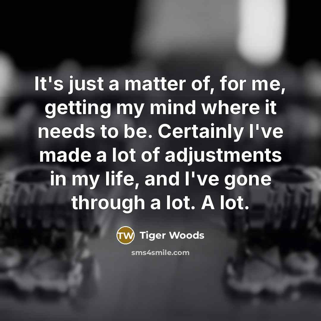 “It's just a matter of, for me, getting my mind…” quote by Tiger Woods