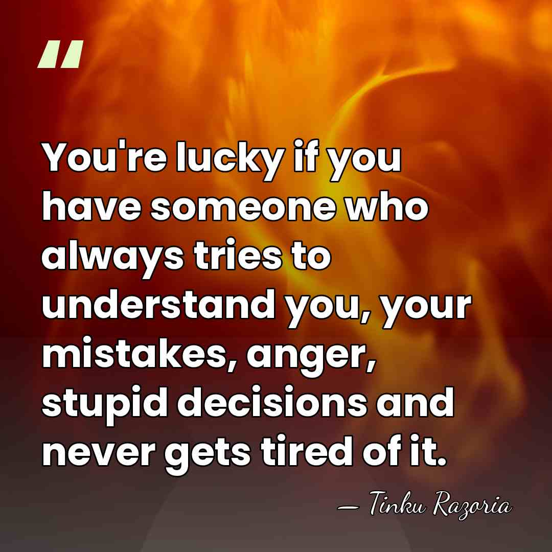 You're lucky if you have someone who always tries to understand you,&hellip; - Tinku Razoria