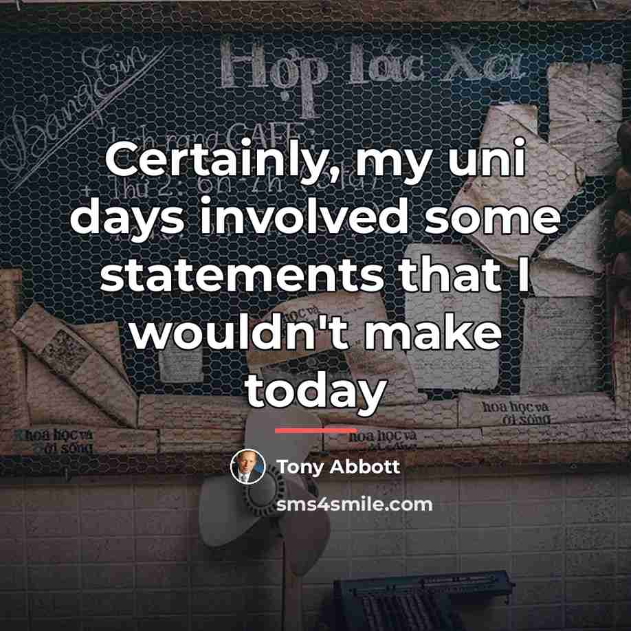 “Certainly, my uni days involved some statements that I wouldn't…” quote by Tony Abbott
