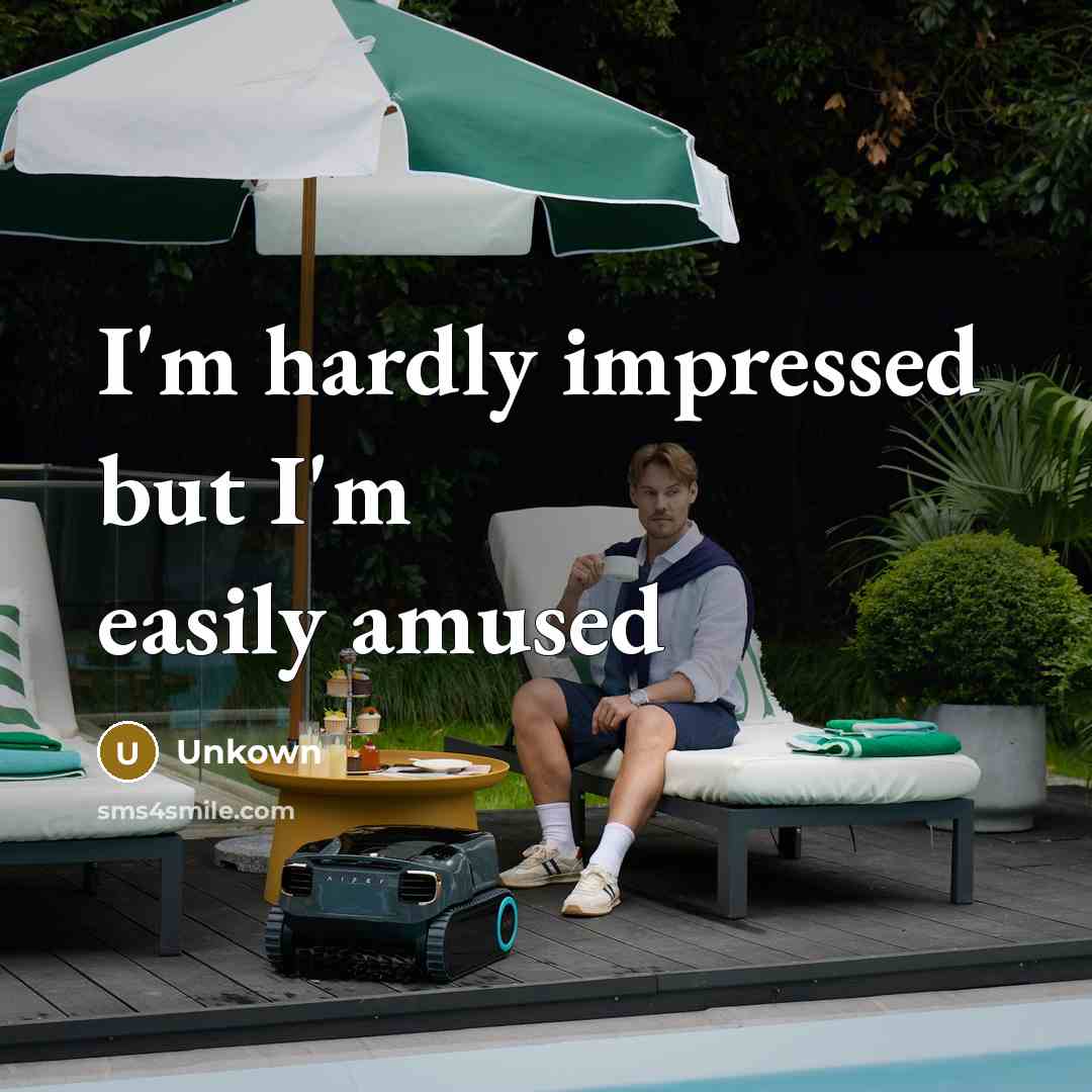 “I'm hardly impressed but I'm easily amused…” quote by Unkown