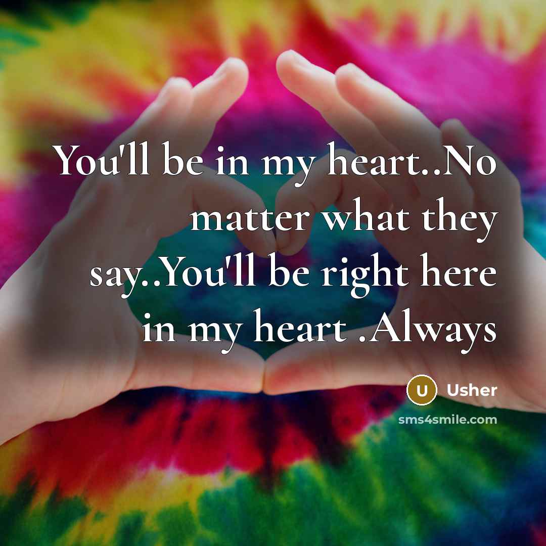 “You'll be in my heart..No matter what they say..You'll be…” quote by Usher