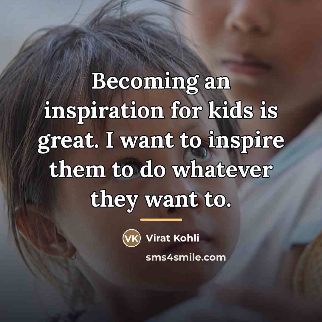 “Becoming an inspiration for kids is great. I want to…” quote by Virat Kohli