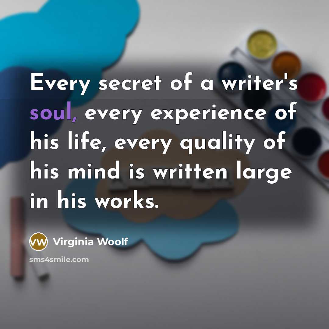 “Every secret of a writer's soul, every experience of his…” quote by Virginia Woolf