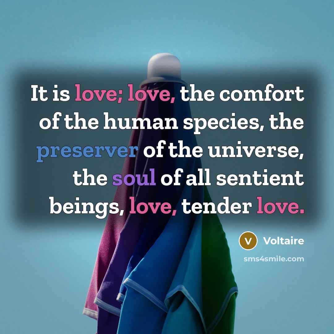 “It is love; love, the comfort of the human species,…” quote by Voltaire