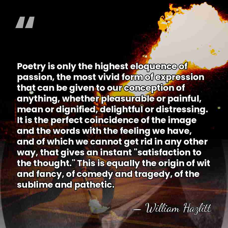 Poetry is only the highest eloquence of passion, the most vivid form&hellip; - William Hazlitt