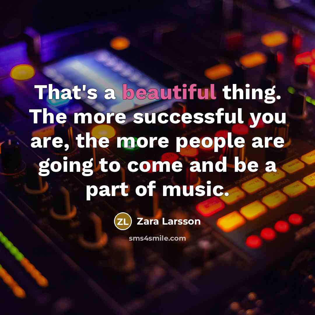 “That's a beautiful thing. The more successful you are, the…” quote by Zara Larsson