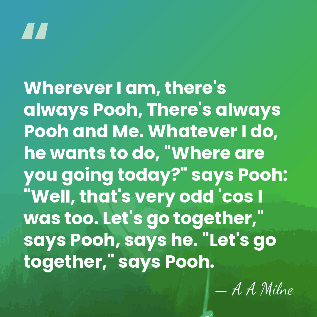Wherever I am, there's always Pooh, There's always Pooh and Me. Whatever&hellip; - A A Milne