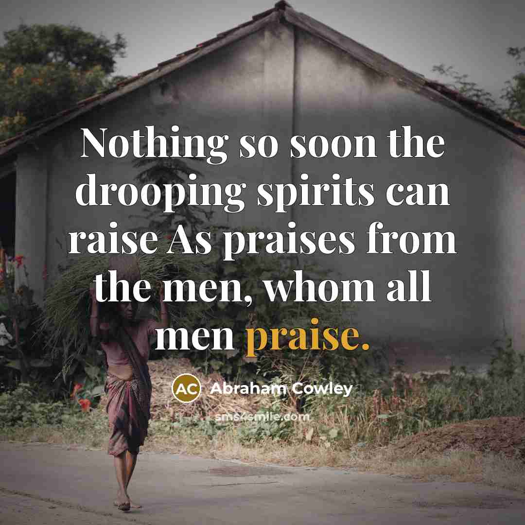 “Nothing so soon the drooping spirits can raise As praises…” quote by Abraham Cowley