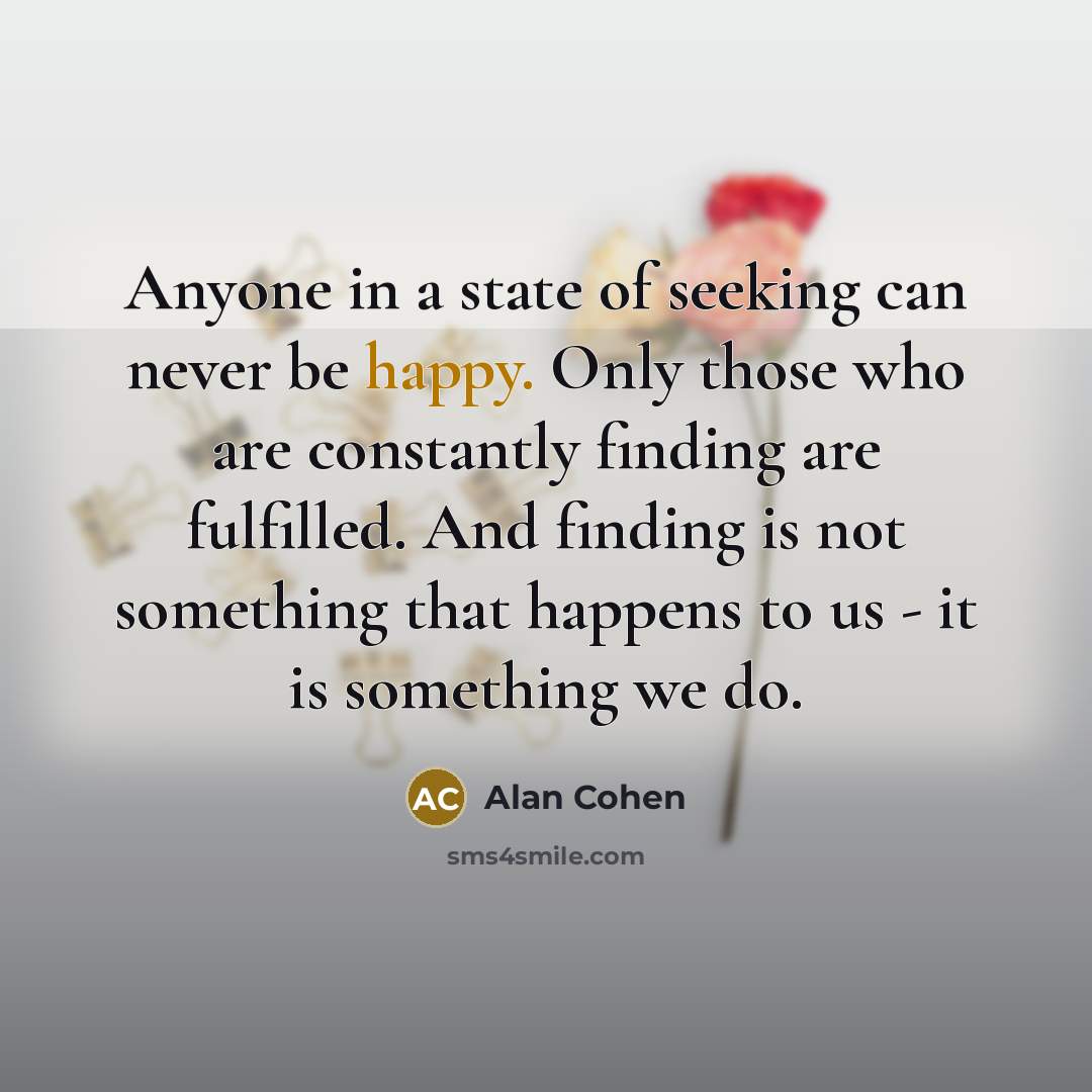 “Anyone in a state of seeking can never be happy.…” quote by Alan Cohen