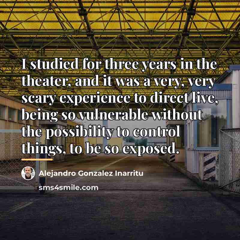 “I studied for three years in the theater, and it…” quote by Alejandro Gonzalez Inarritu