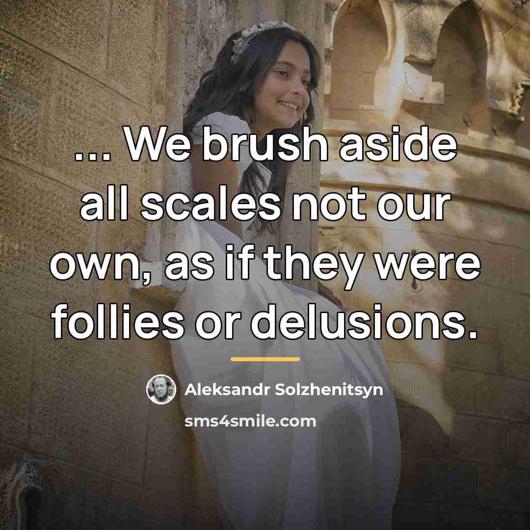 “... We brush aside all scales not our own, as…” quote by Aleksandr Solzhenitsyn