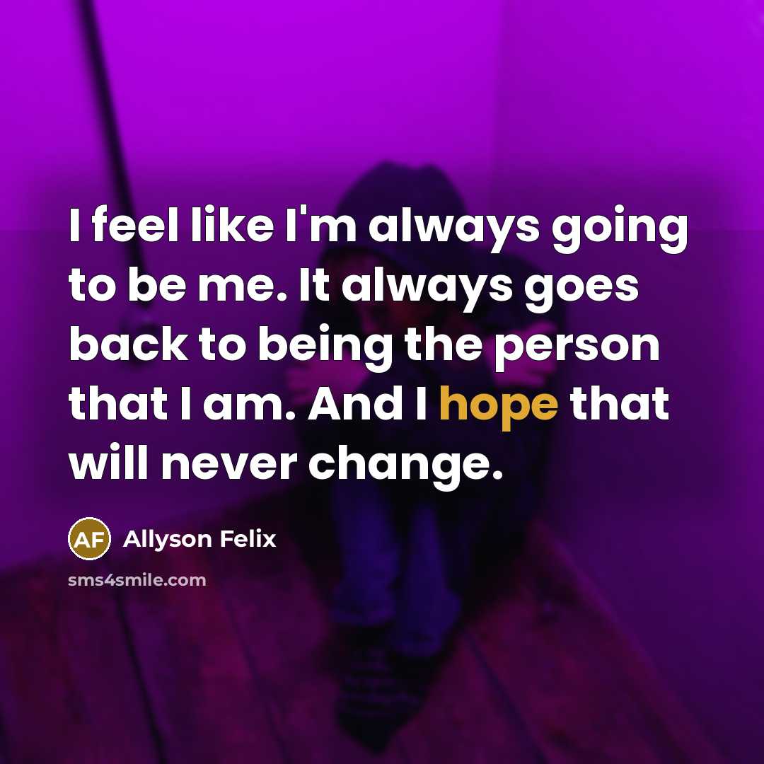 “I feel like I'm always going to be me. It…” quote by Allyson Felix