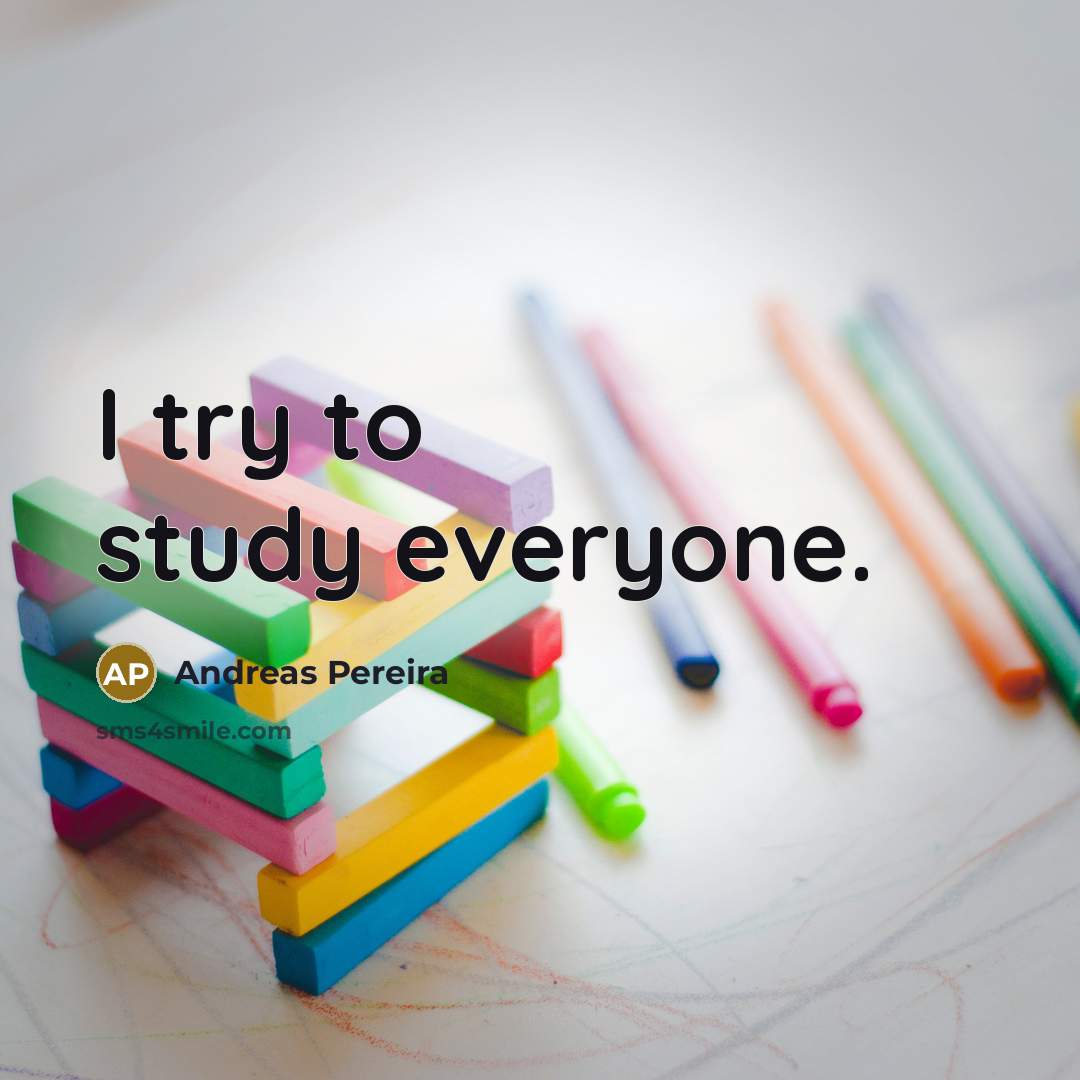 “I try to study everyone.…” quote by Andreas Pereira