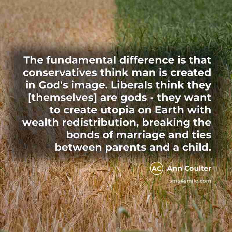 “The fundamental difference is that conservatives think man is created…” quote by Ann Coulter